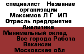 IT специалист › Название организации ­ Максимов Л.Г, ИП › Отрасль предприятия ­ Аналитика › Минимальный оклад ­ 30 000 - Все города Работа » Вакансии   . Московская обл.,Щербинка г.